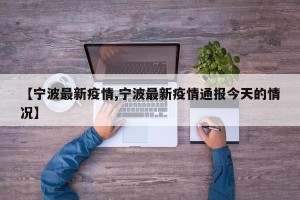 【宁波最新疫情,宁波最新疫情通报今天的情况】