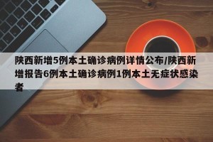 陕西新增5例本土确诊病例详情公布/陕西新增报告6例本土确诊病例1例本土无症状感染者