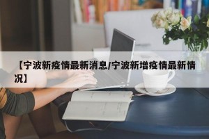【宁波新疫情最新消息/宁波新增疫情最新情况】