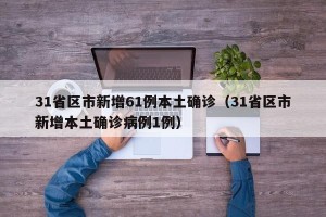 31省区市新增61例本土确诊（31省区市新增本土确诊病例1例）