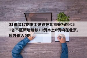 31省增17例本土确诊在北京等7省份:31省市区新增确诊11例本土6例均在北京,境外输入5例