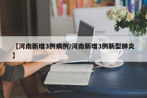 【河南新增3例病例/河南新增3例新型肺炎】