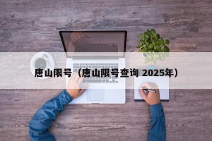 唐山限号（唐山限号查询 2025年）