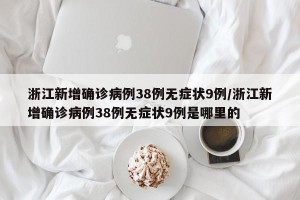 浙江新增确诊病例38例无症状9例/浙江新增确诊病例38例无症状9例是哪里的