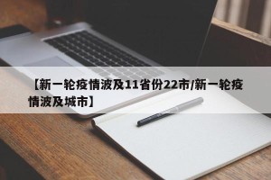 【新一轮疫情波及11省份22市/新一轮疫情波及城市】