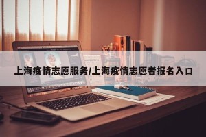 上海疫情志愿服务/上海疫情志愿者报名入口