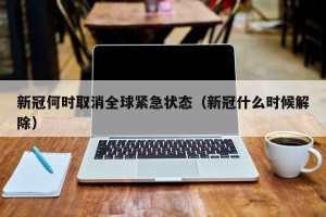 新冠何时取消全球紧急状态（新冠什么时候解除）