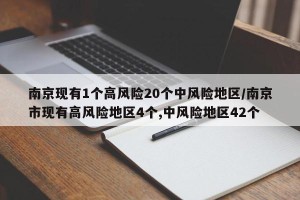南京现有1个高风险20个中风险地区/南京市现有高风险地区4个,中风险地区42个