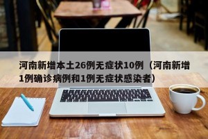 河南新增本土26例无症状10例（河南新增1例确诊病例和1例无症状感染者）