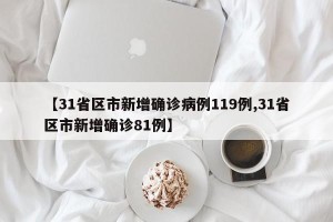 【31省区市新增确诊病例119例,31省区市新增确诊81例】