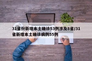 31省份新增本土确诊53例涉及8省/31省新增本土确诊病例55例