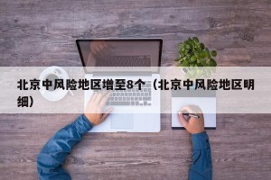北京中风险地区增至8个（北京中风险地区明细）