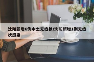 沈阳新增6例本土无症状/沈阳新增1例无症状感染