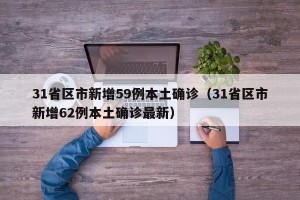 31省区市新增59例本土确诊（31省区市新增62例本土确诊最新）