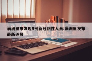 满洲里市发现5例新冠阳性人员:满洲里发布最新通报