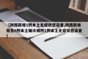 【陕西新增1例本土无症状感染者,陕西新增报告6例本土确诊病例1例本土无症状感染者】