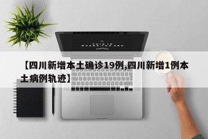 【四川新增本土确诊19例,四川新增1例本土病例轨迹】