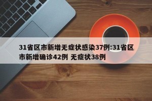 31省区市新增无症状感染37例:31省区市新增确诊42例 无症状38例
