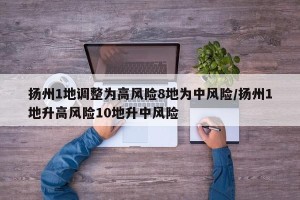 扬州1地调整为高风险8地为中风险/扬州1地升高风险10地升中风险
