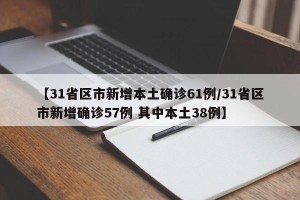 【31省区市新增本土确诊61例/31省区市新增确诊57例 其中本土38例】