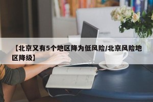 【北京又有5个地区降为低风险/北京风险地区降级】