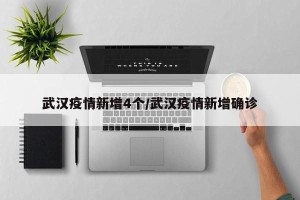 武汉疫情新增4个/武汉疫情新增确诊