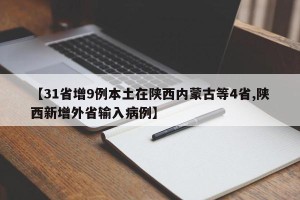 【31省增9例本土在陕西内蒙古等4省,陕西新增外省输入病例】