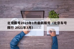 北京限号2023年1月最新限号（北京车号限行 2021年3月）