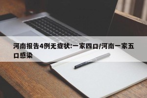 河南报告4例无症状:一家四口/河南一家五口感染