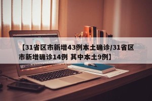 【31省区市新增43例本土确诊/31省区市新增确诊14例 其中本土9例】