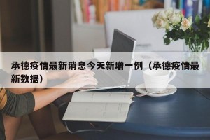 承德疫情最新消息今天新增一例（承德疫情最新数据）