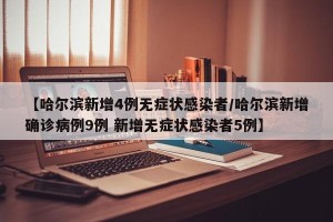 【哈尔滨新增4例无症状感染者/哈尔滨新增确诊病例9例 新增无症状感染者5例】