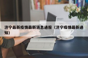 济宁最新疫情最新消息通报（济宁疫情最新通知）