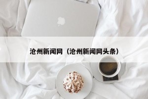 沧州新闻网（沧州新闻网头条）