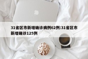 31省区市新增确诊病例62例:31省区市新增确诊125例