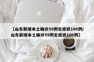 【山东新增本土确诊59例无症状106例/山东新增本土确诊59例无症状106例】