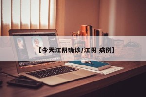 【今天江阴确诊/江阴 病例】