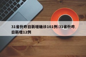 31省份昨日新增确诊101例:31省份昨日新增12例