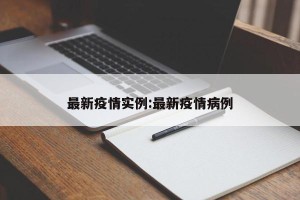 最新疫情实例:最新疫情病例
