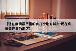 【现在疫情最严重的有几个地方城市/现在疫情最严重的地区】