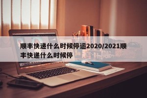 顺丰快递什么时候停运2020/2021顺丰快递什么时候停