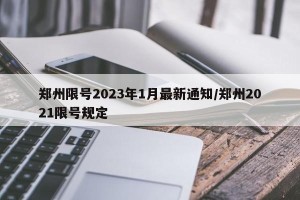 郑州限号2023年1月最新通知/郑州2021限号规定