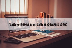 【勐海疫情最新消息/勐海县疫情风险等级】
