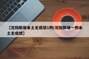 【沈阳新增本土无症状1例/沈阳新增一例本土无症状】