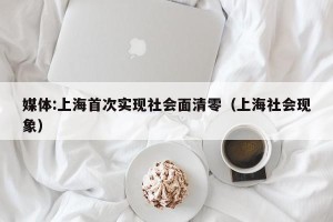 媒体:上海首次实现社会面清零（上海社会现象）