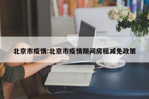 北京市疫情:北京市疫情期间房租减免政策