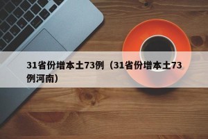 31省份增本土73例（31省份增本土73例河南）