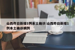 山西昨日新增1例本土确诊:山西昨日新增1例本土确诊病例