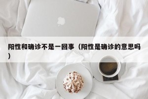 阳性和确诊不是一回事（阳性是确诊的意思吗）