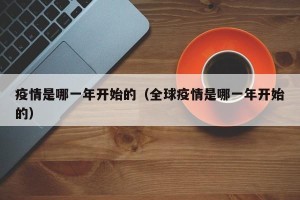 疫情是哪一年开始的（全球疫情是哪一年开始的）